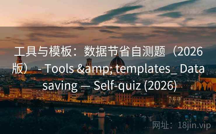 工具与模板：数据节省自测题（2026版） - Tools & templates_ Data saving — Self-quiz (2026)