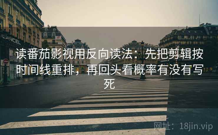 读番茄影视用反向读法：先把剪辑按时间线重排，再回头看概率有没有写死