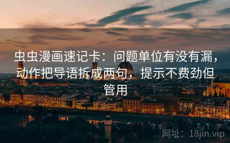 虫虫漫画速记卡：问题单位有没有漏，动作把导语拆成两句，提示不费劲但管用