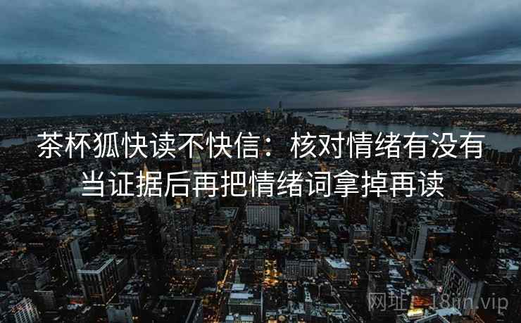 茶杯狐快读不快信：核对情绪有没有当证据后再把情绪词拿掉再读