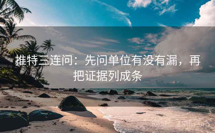 推特三连问：先问单位有没有漏，再把证据列成条