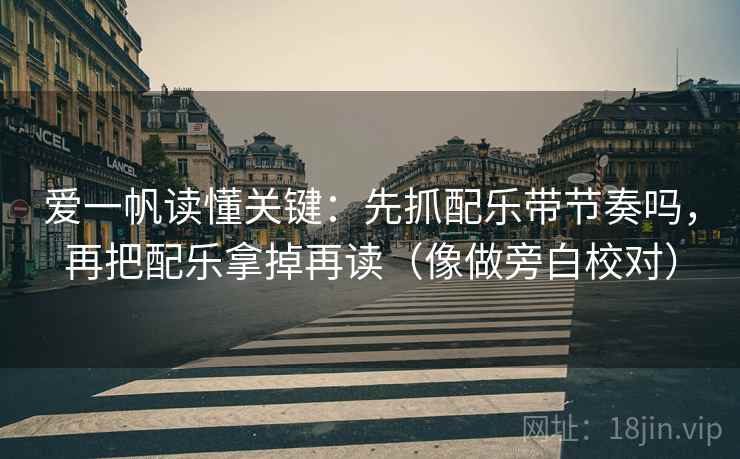 爱一帆读懂关键：先抓配乐带节奏吗，再把配乐拿掉再读（像做旁白校对）