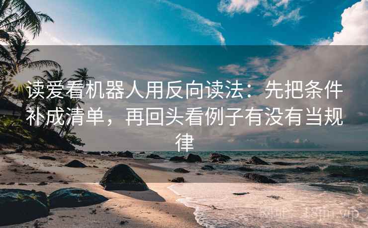 读爱看机器人用反向读法：先把条件补成清单，再回头看例子有没有当规律