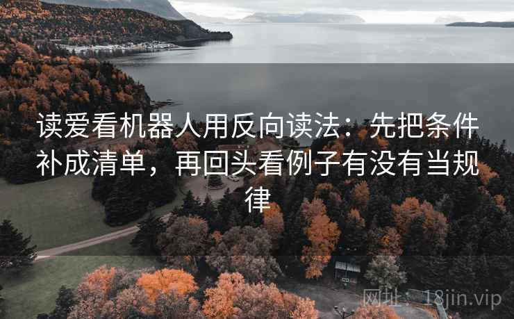 读爱看机器人用反向读法：先把条件补成清单，再回头看例子有没有当规律