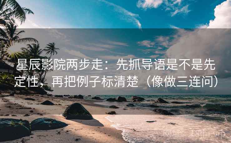 星辰影院两步走：先抓导语是不是先定性，再把例子标清楚（像做三连问）