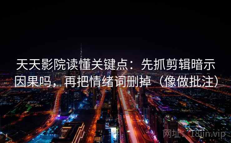 天天影院读懂关键点：先抓剪辑暗示因果吗，再把情绪词删掉（像做批注）