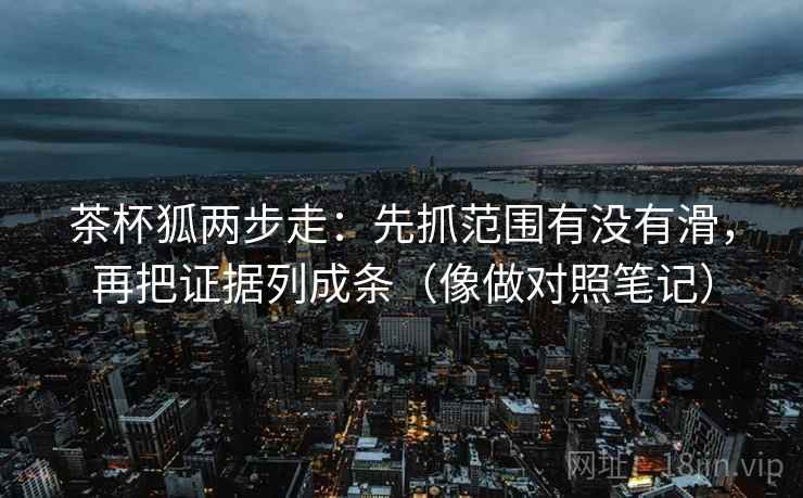 茶杯狐两步走：先抓范围有没有滑，再把证据列成条（像做对照笔记）