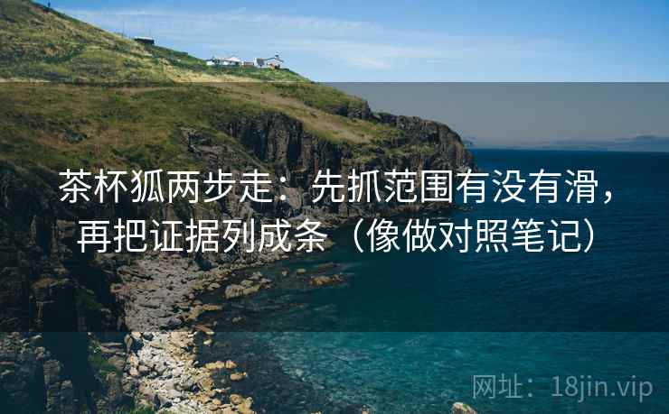 茶杯狐两步走：先抓范围有没有滑，再把证据列成条（像做对照笔记）