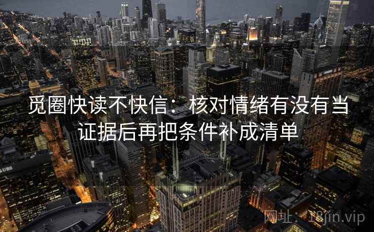 觅圈快读不快信：核对情绪有没有当证据后再把条件补成清单
