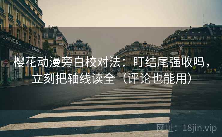 樱花动漫旁白校对法：盯结尾强收吗，立刻把轴线读全（评论也能用）