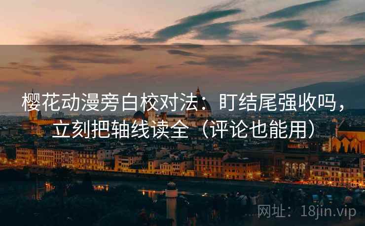 樱花动漫旁白校对法：盯结尾强收吗，立刻把轴线读全（评论也能用）