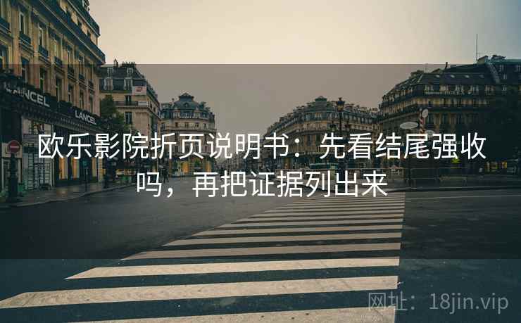 欧乐影院折页说明书：先看结尾强收吗，再把证据列出来