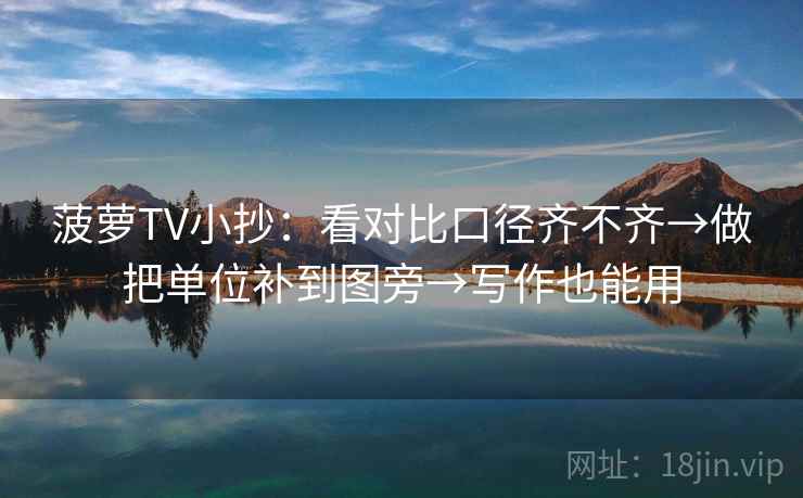 菠萝TV小抄：看对比口径齐不齐→做把单位补到图旁→写作也能用