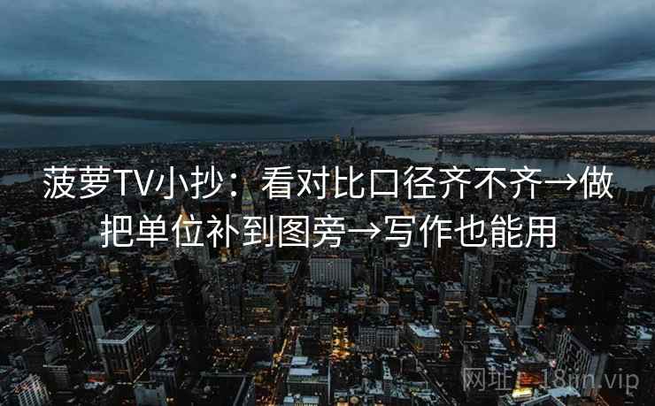 菠萝TV小抄：看对比口径齐不齐→做把单位补到图旁→写作也能用