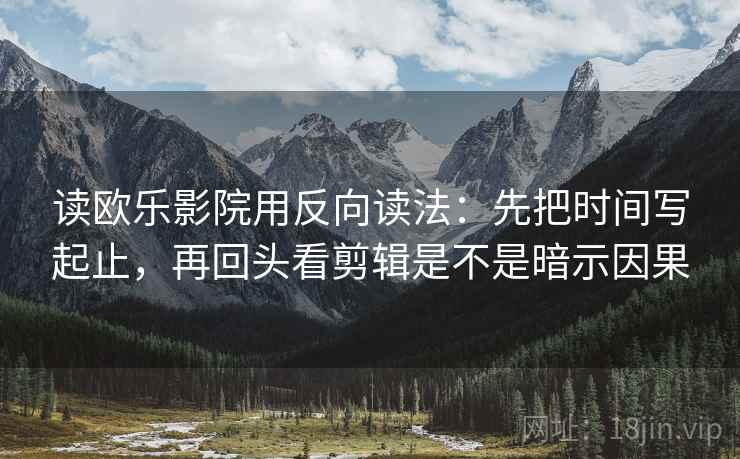 读欧乐影院用反向读法：先把时间写起止，再回头看剪辑是不是暗示因果