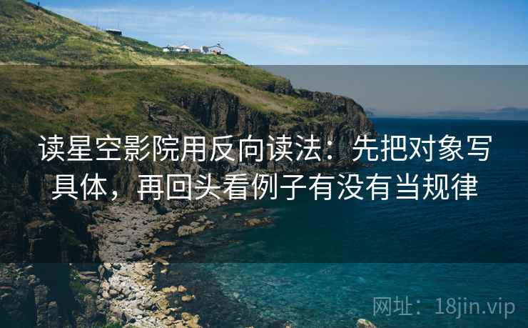 读星空影院用反向读法：先把对象写具体，再回头看例子有没有当规律