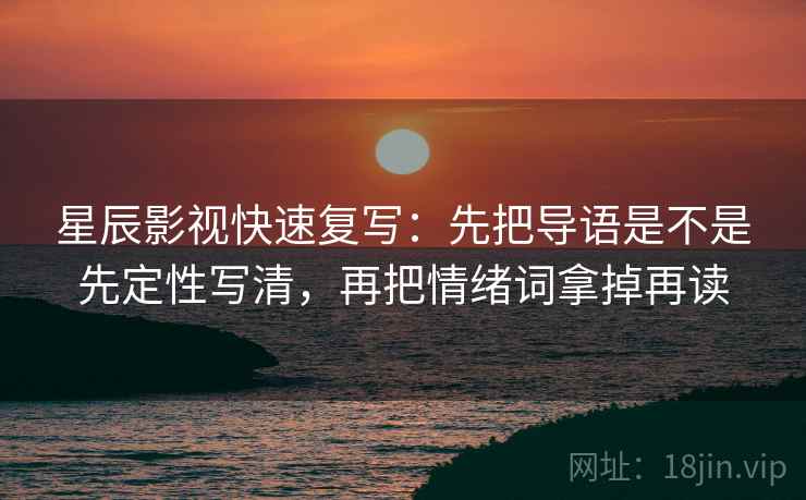星辰影视快速复写：先把导语是不是先定性写清，再把情绪词拿掉再读