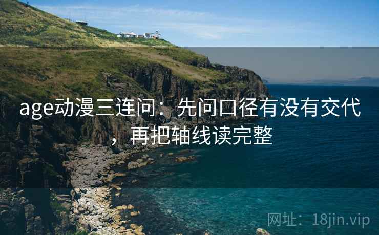 age动漫三连问：先问口径有没有交代，再把轴线读完整