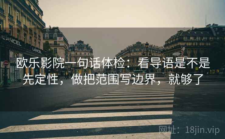 欧乐影院一句话体检：看导语是不是先定性，做把范围写边界，就够了