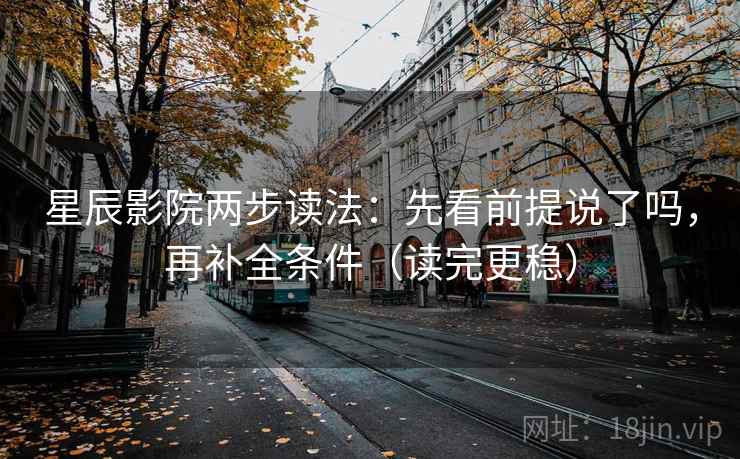 星辰影院两步读法：先看前提说了吗，再补全条件（读完更稳）