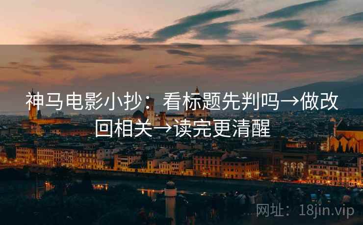 神马电影小抄：看标题先判吗→做改回相关→读完更清醒