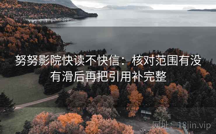 努努影院快读不快信：核对范围有没有滑后再把引用补完整