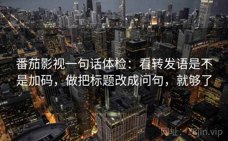 番茄影视一句话体检：看转发语是不是加码，做把标题改成问句，就够了